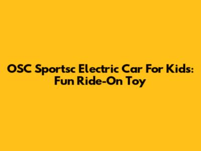 OSC Sportsc Electric Car For Kids: Fun Ride-On Toy