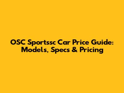 OSC Sportssc Car Price Guide: Models, Specs & Pricing
