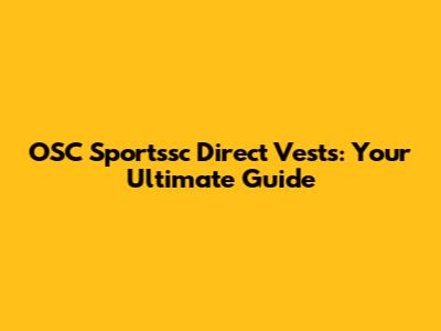 OSC Sportssc Direct Vests: Your Ultimate Guide