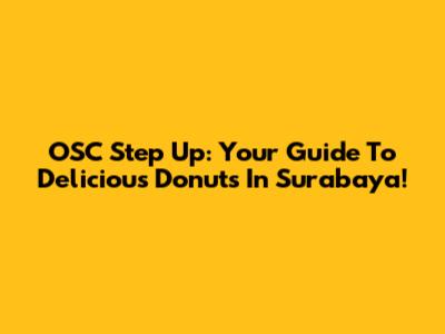 OSC Step Up: Your Guide To Delicious Donuts In Surabaya!