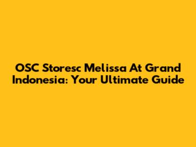 OSC Storesc Melissa At Grand Indonesia: Your Ultimate Guide