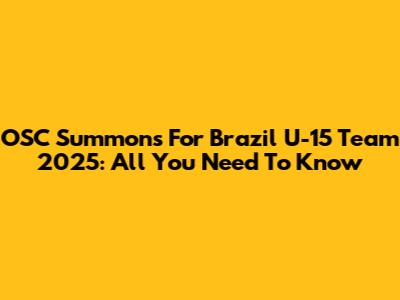 OSC Summons For Brazil U-15 Team 2025: All You Need To Know