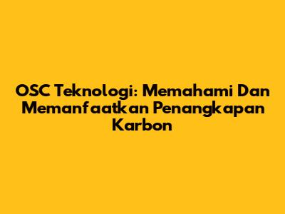 OSC Teknologi: Memahami Dan Memanfaatkan Penangkapan Karbon