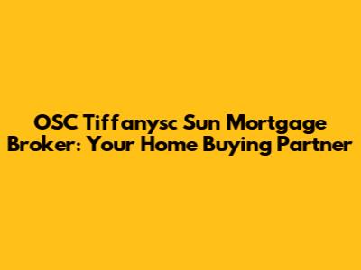 OSC Tiffanysc Sun Mortgage Broker: Your Home Buying Partner