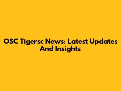 OSC Tigersc News: Latest Updates And Insights