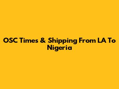 OSC Times & Shipping From LA To Nigeria