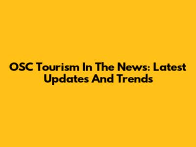 OSC Tourism In The News: Latest Updates And Trends