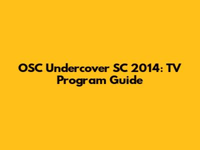 OSC Undercover SC 2014: TV Program Guide