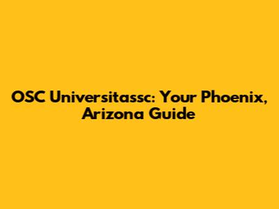 OSC Universitassc: Your Phoenix, Arizona Guide