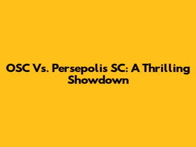 OSC Vs. Persepolis SC: A Thrilling Showdown