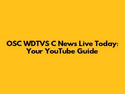 OSC WDTVS C News Live Today: Your YouTube Guide