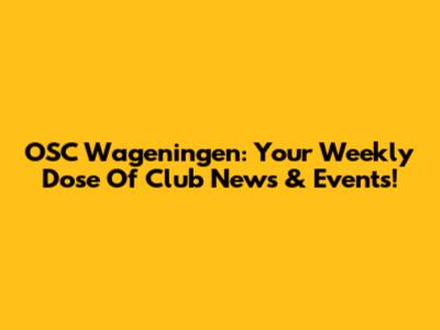OSC Wageningen: Your Weekly Dose Of Club News & Events!