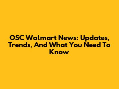 OSC Walmart News: Updates, Trends, And What You Need To Know