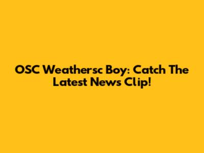 OSC Weathersc Boy: Catch The Latest News Clip!