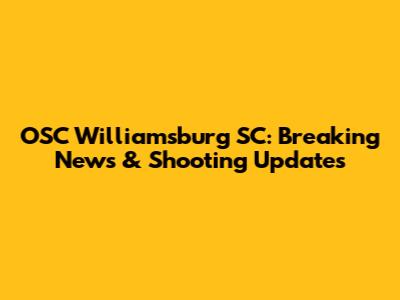 OSC Williamsburg SC: Breaking News & Shooting Updates