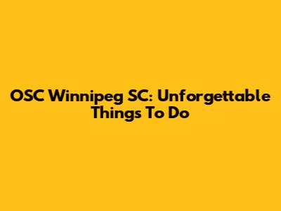 OSC Winnipeg SC: Unforgettable Things To Do