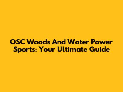 OSC Woods And Water Power Sports: Your Ultimate Guide