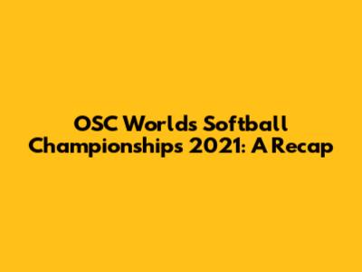 OSC World's Softball Championships 2021: A Recap