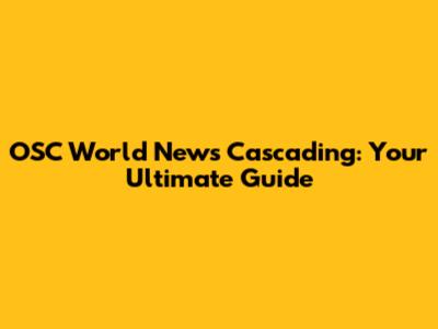OSC World News Cascading: Your Ultimate Guide