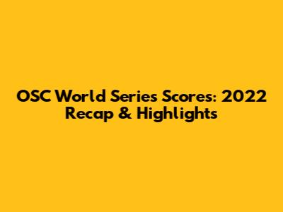 OSC World Series Scores: 2022 Recap & Highlights