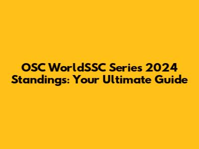 OSC WorldSSC Series 2024 Standings: Your Ultimate Guide