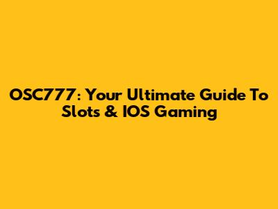OSC777: Your Ultimate Guide To Slots & IOS Gaming