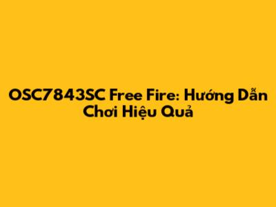 OSC7843SC Free Fire: Hướng Dẫn Chơi Hiệu Quả