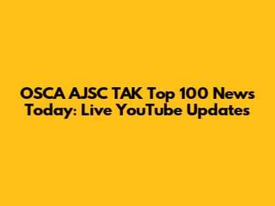 OSCA AJSC TAK Top 100 News Today: Live YouTube Updates