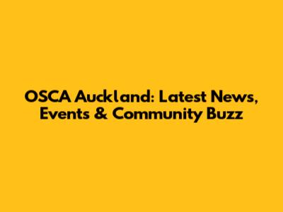 OSCA Auckland: Latest News, Events & Community Buzz