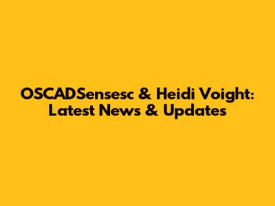 OSCADSensesc & Heidi Voight: Latest News & Updates