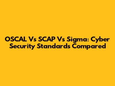 OSCAL Vs SCAP Vs Sigma: Cyber Security Standards Compared