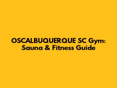 OSCALBUQUERQUE SC Gym: Sauna & Fitness Guide
