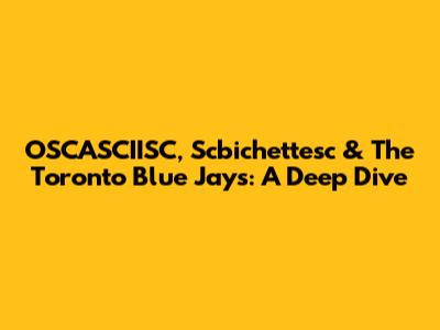 OSCASCIISC, Scbichettesc & The Toronto Blue Jays: A Deep Dive
