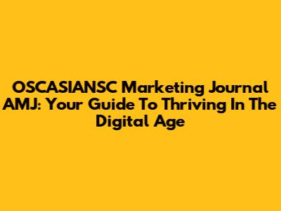 OSCASIANSC Marketing Journal AMJ: Your Guide To Thriving In The Digital Age