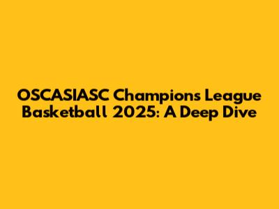 OSCASIASC Champions League Basketball 2025: A Deep Dive