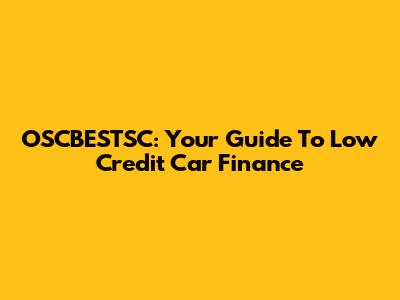 OSCBESTSC: Your Guide To Low Credit Car Finance