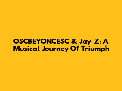 OSCBEYONCESC & Jay-Z: A Musical Journey Of Triumph