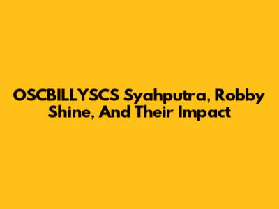 OSCBILLYSCS Syahputra, Robby Shine, And Their Impact