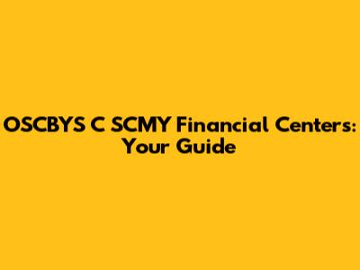 OSCBYS C SCMY Financial Centers: Your Guide