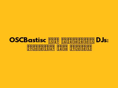 OSCBastisc के खतरनाक DJs: धमाके और धमाल