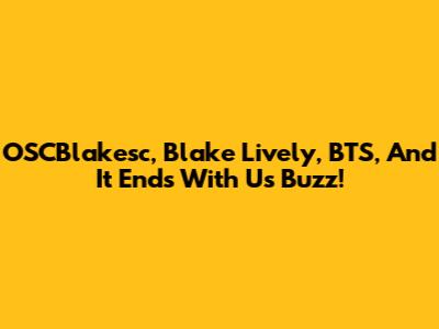 OSCBlakesc, Blake Lively, BTS, And 'It Ends With Us' Buzz!