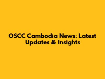 OSCC Cambodia News: Latest Updates & Insights
