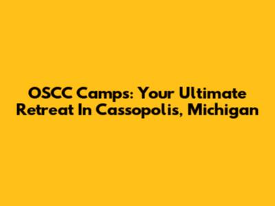 OSCC Camps: Your Ultimate Retreat In Cassopolis, Michigan