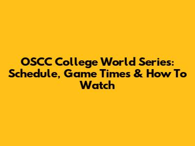 OSCC College World Series: Schedule, Game Times & How To Watch