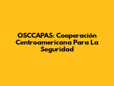 OSCCAPAS: Cooperación Centroamericana Para La Seguridad