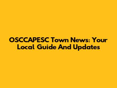 OSCCAPESC Town News: Your Local Guide And Updates