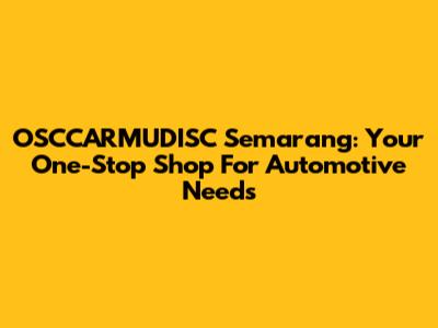 OSCCARMUDISC Semarang: Your One-Stop Shop For Automotive Needs