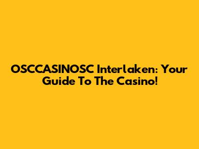 OSCCASINOSC Interlaken: Your Guide To The Casino!