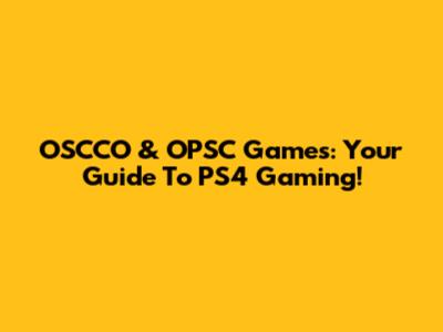 OSCCO & OPSC Games: Your Guide To PS4 Gaming!