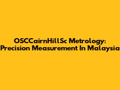 OSCCairnHillSc Metrology: Precision Measurement In Malaysia